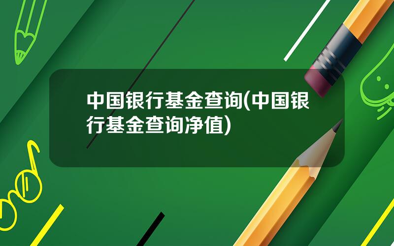 中国银行基金查询(中国银行基金查询净值)