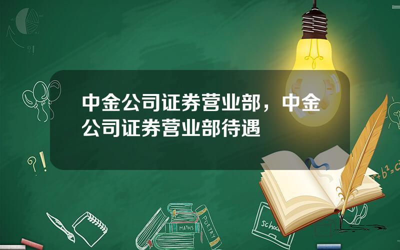 中金公司证券营业部，中金公司证券营业部待遇