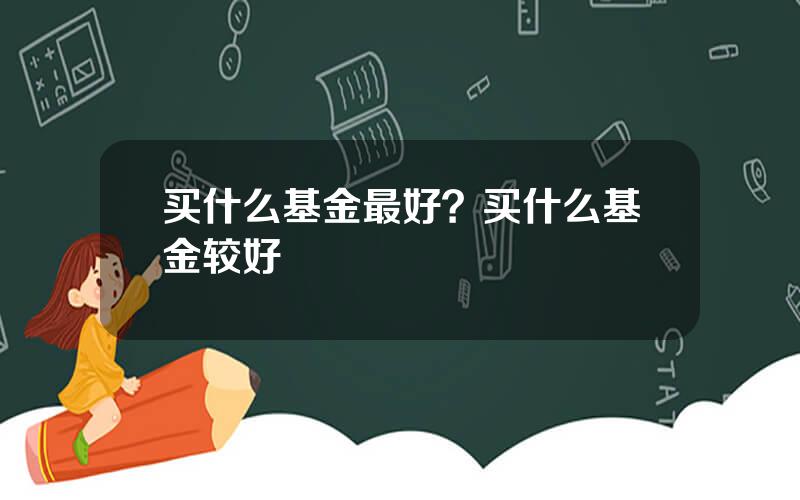 买什么基金最好？买什么基金较好