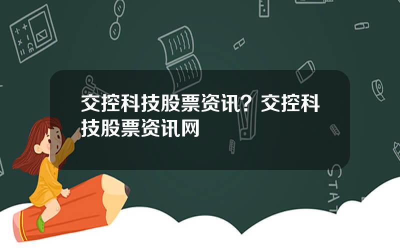 交控科技股票资讯？交控科技股票资讯网