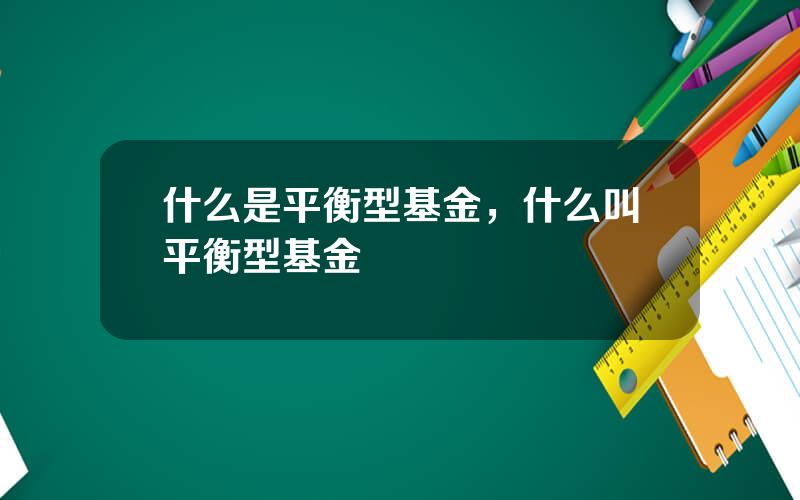 什么是平衡型基金，什么叫平衡型基金