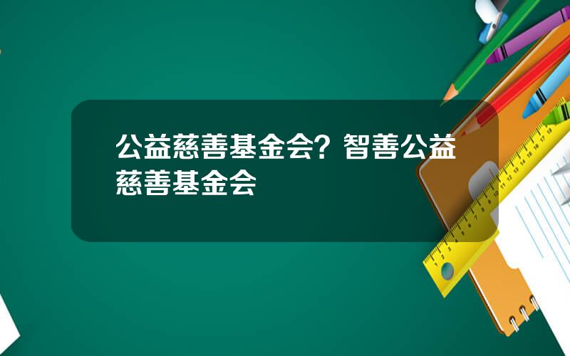 公益慈善基金会？智善公益慈善基金会