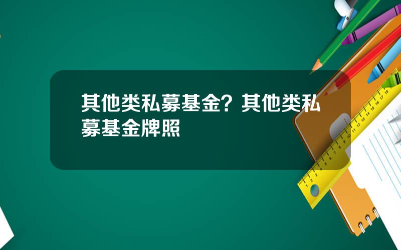 其他类私募基金？其他类私募基金牌照