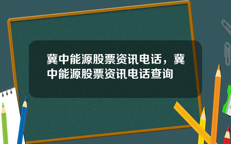 冀中能源股票资讯电话，冀中能源股票资讯电话查询