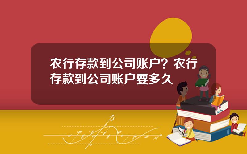 农行存款到公司账户？农行存款到公司账户要多久