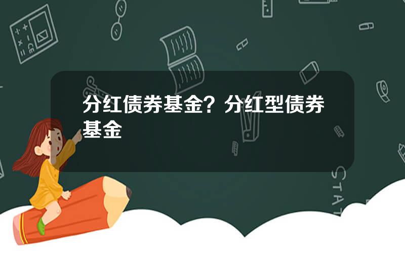 分红债券基金？分红型债券基金