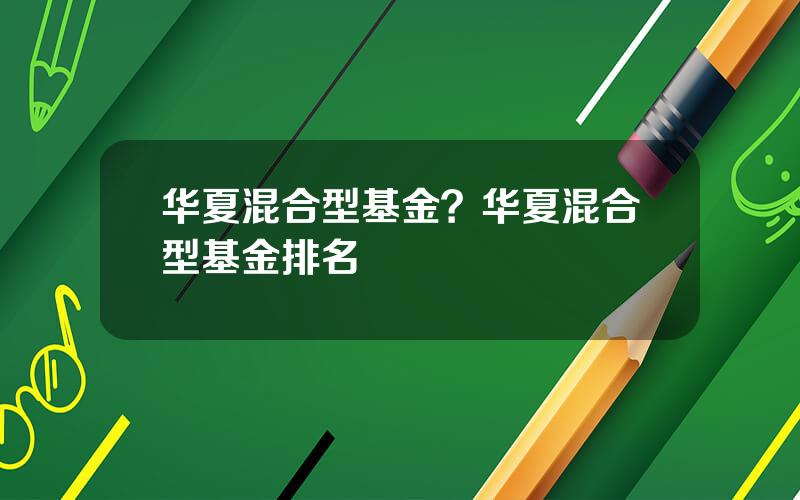 华夏混合型基金？华夏混合型基金排名