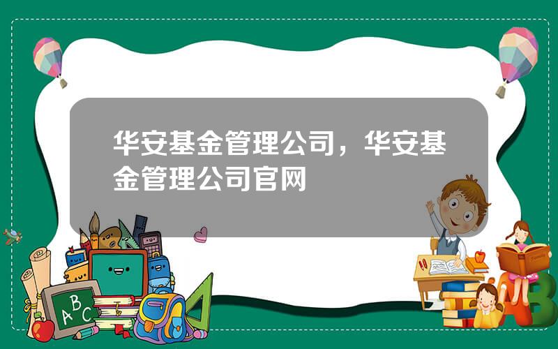 华安基金管理公司，华安基金管理公司官网