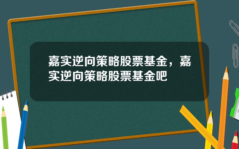 嘉实逆向策略股票基金，嘉实逆向策略股票基金吧