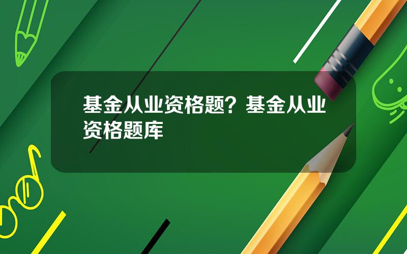 基金从业资格题？基金从业资格题库