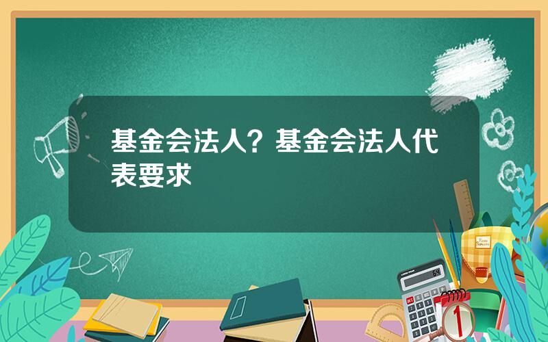 基金会法人？基金会法人代表要求