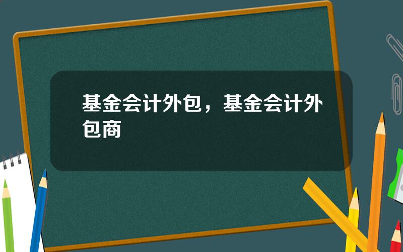 基金会计外包，基金会计外包商