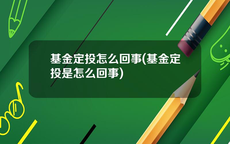 基金定投怎么回事(基金定投是怎么回事)