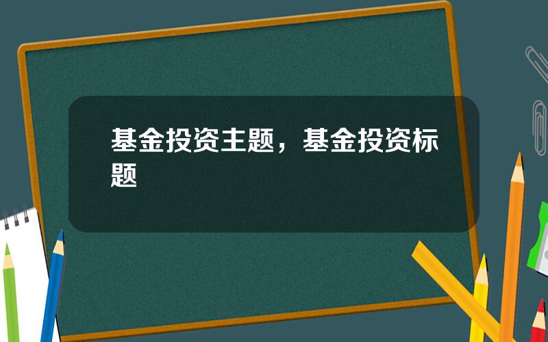 基金投资主题，基金投资标题