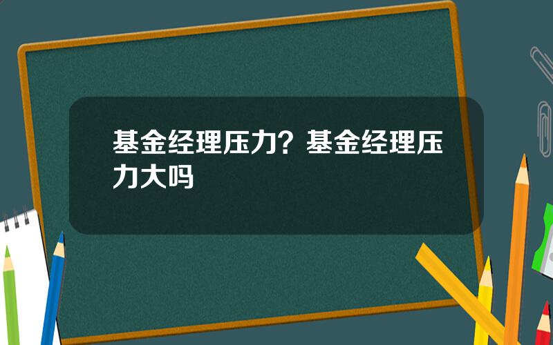 基金经理压力？基金经理压力大吗