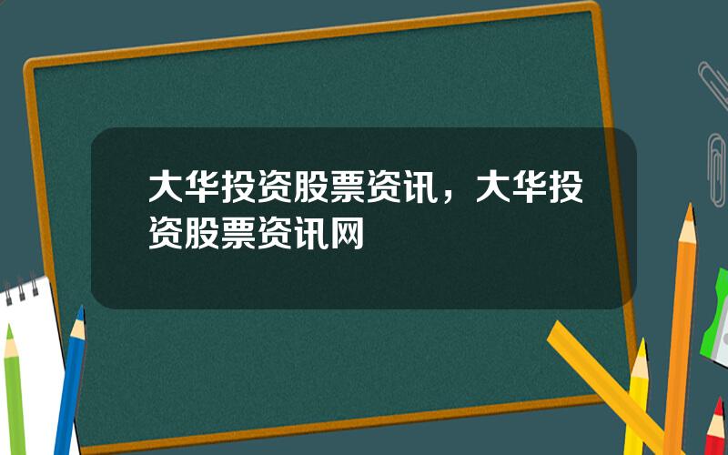 大华投资股票资讯，大华投资股票资讯网