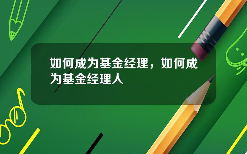 如何成为基金经理，如何成为基金经理人