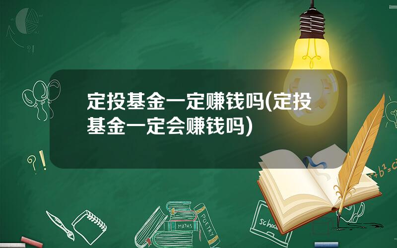 定投基金一定赚钱吗(定投基金一定会赚钱吗)