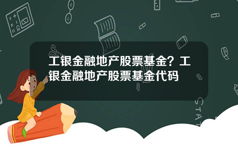 工银金融地产股票基金？工银金融地产股票基金代码