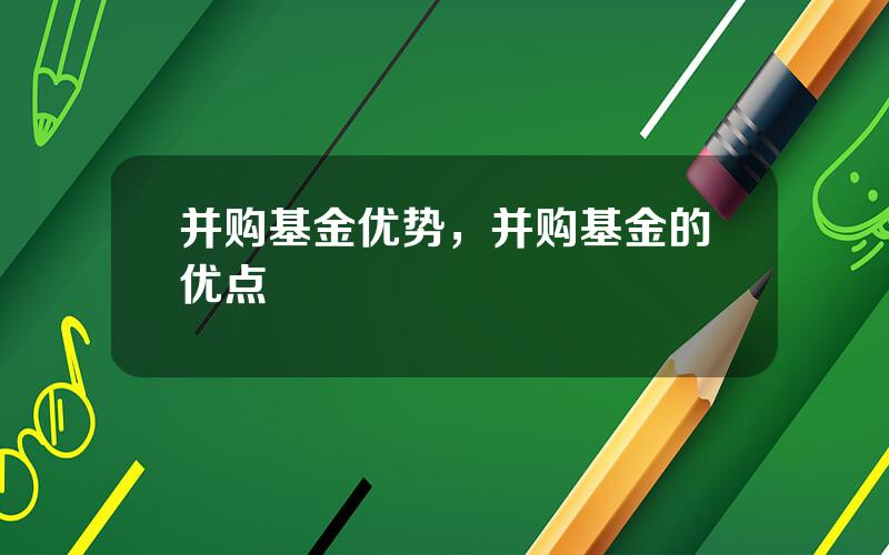 并购基金优势，并购基金的优点