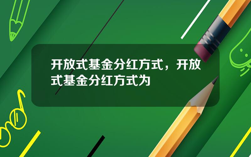 开放式基金分红方式，开放式基金分红方式为