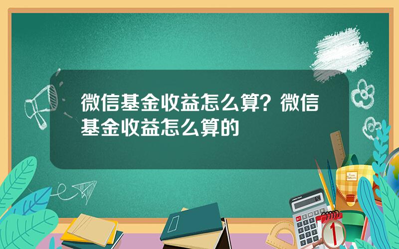 微信基金收益怎么算？微信基金收益怎么算的