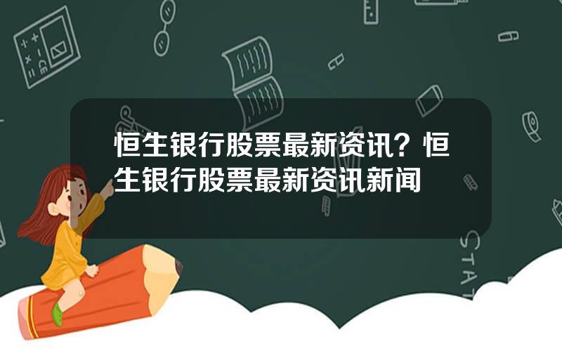 恒生银行股票最新资讯？恒生银行股票最新资讯新闻