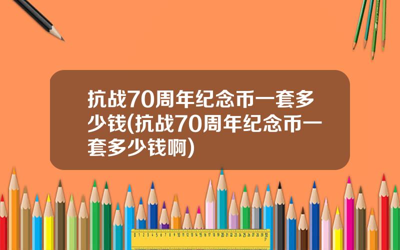 抗战70周年纪念币一套多少钱(抗战70周年纪念币一套多少钱啊)