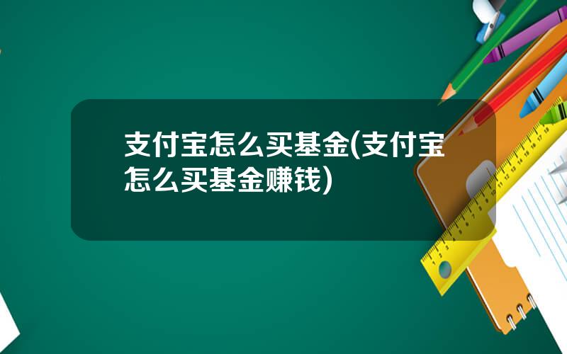 支付宝怎么买基金(支付宝怎么买基金赚钱)