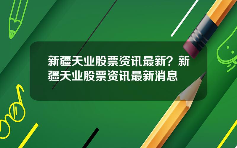 新疆天业股票资讯最新？新疆天业股票资讯最新消息