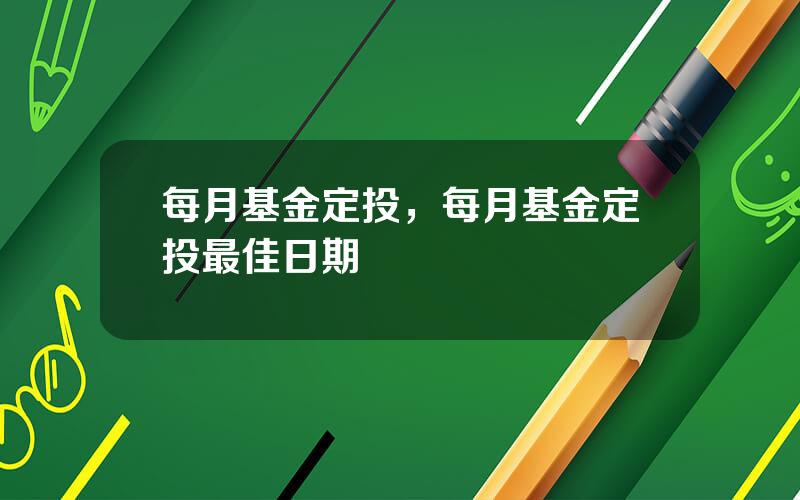 每月基金定投，每月基金定投最佳日期