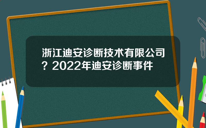 浙江迪安诊断技术有限公司？2022年迪安诊断事件