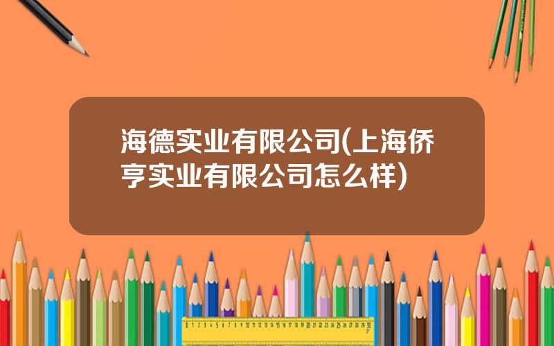 海德实业有限公司(上海侨亨实业有限公司怎么样)