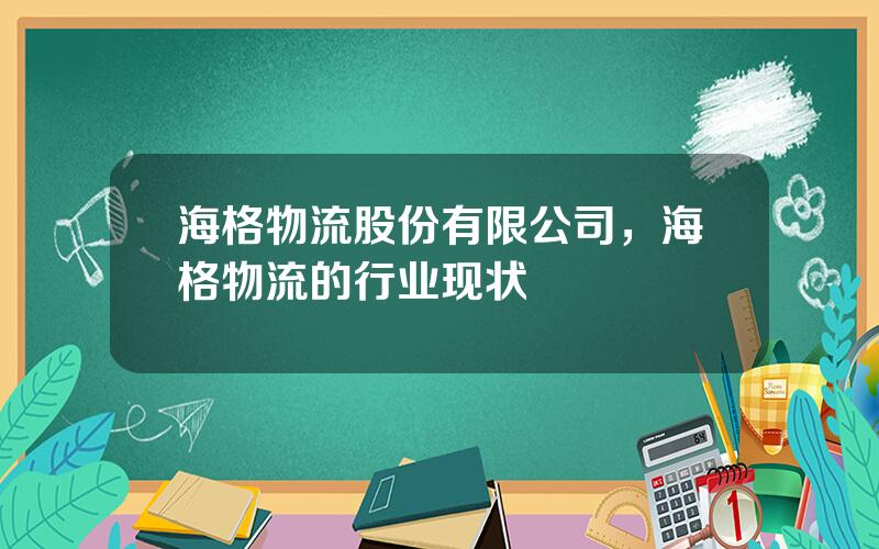 海格物流股份有限公司，海格物流的行业现状