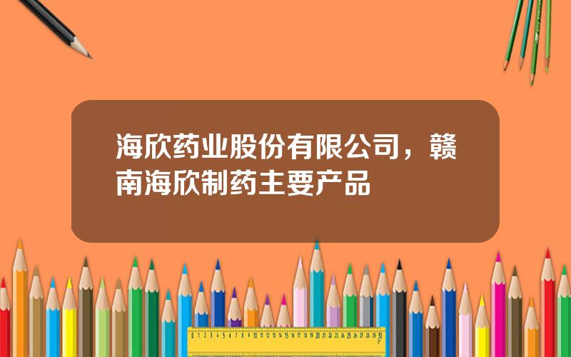 海欣药业股份有限公司，赣南海欣制药主要产品