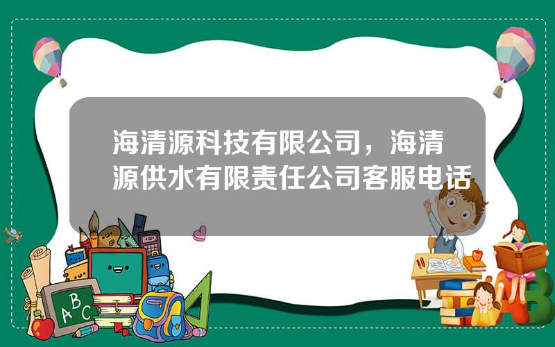 海清源科技有限公司，海清源供水有限责任公司客服电话