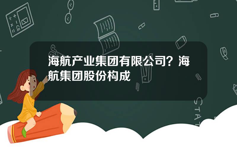 海航产业集团有限公司？海航集团股份构成