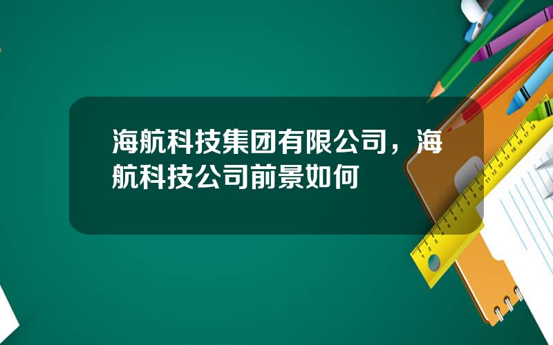 海航科技集团有限公司，海航科技公司前景如何