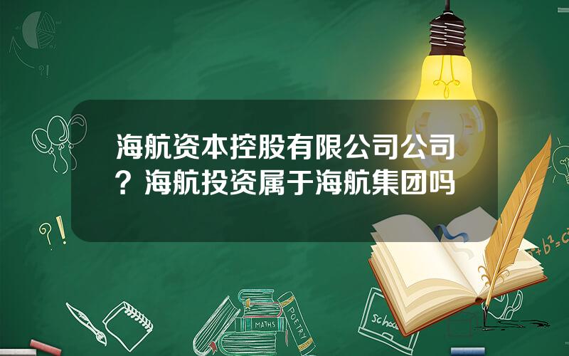 海航资本控股有限公司公司？海航投资属于海航集团吗