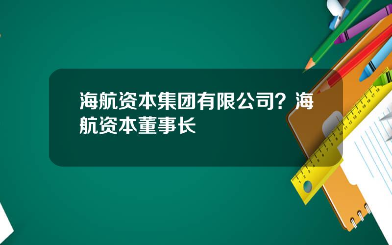 海航资本集团有限公司？海航资本董事长