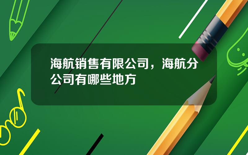 海航销售有限公司，海航分公司有哪些地方