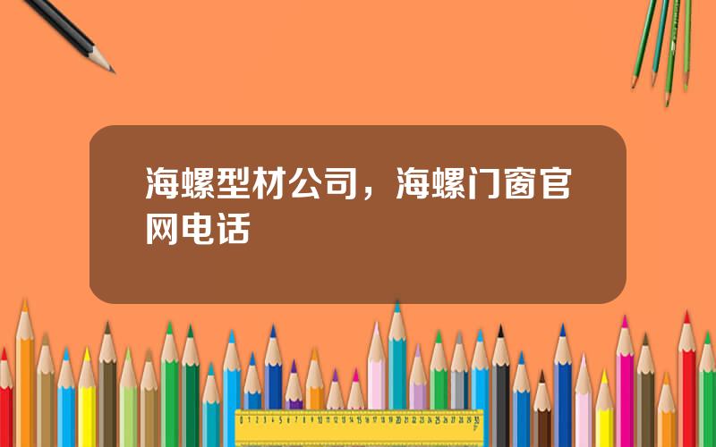 海螺型材公司，海螺门窗官网电话