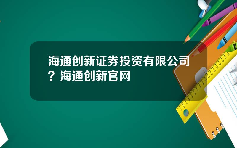 海通创新证券投资有限公司？海通创新官网