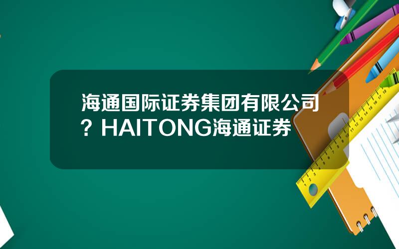 海通国际证券集团有限公司？HAITONG海通证券