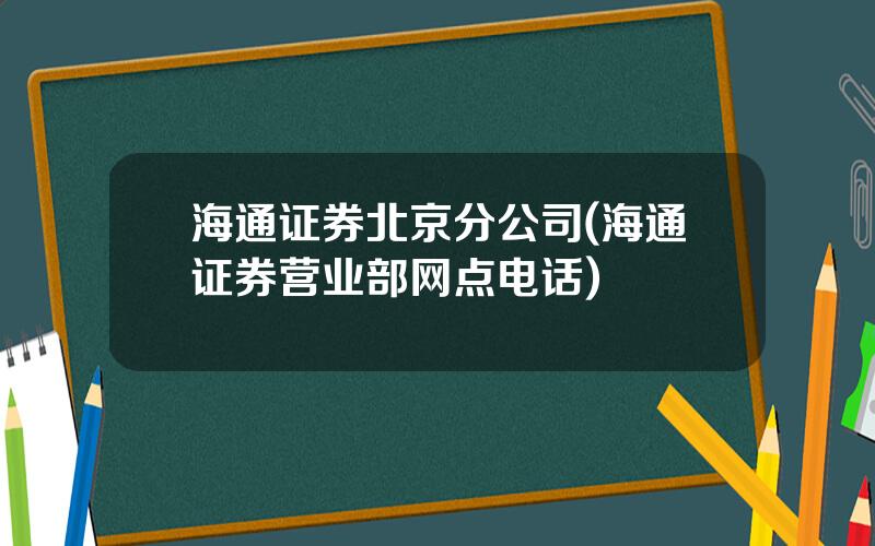 海通证券北京分公司(海通证券营业部网点电话)