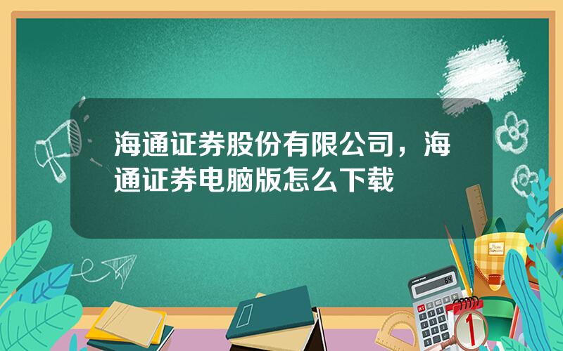 海通证券股份有限公司，海通证券电脑版怎么下载