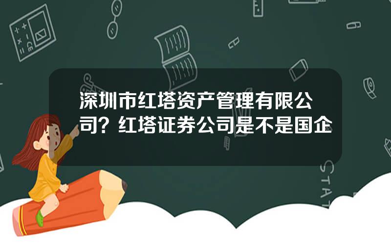 深圳市红塔资产管理有限公司？红塔证券公司是不是国企