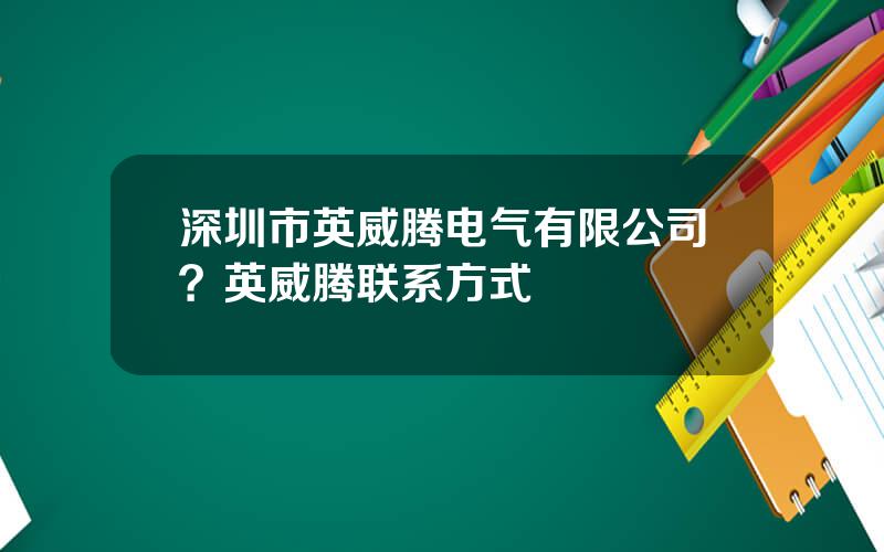 深圳市英威腾电气有限公司？英威腾联系方式