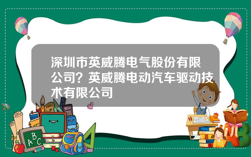 深圳市英威腾电气股份有限公司？英威腾电动汽车驱动技术有限公司