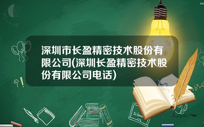 深圳市长盈精密技术股份有限公司(深圳长盈精密技术股份有限公司电话)